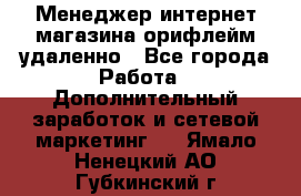 Менеджер интернет-магазина орифлейм удаленно - Все города Работа » Дополнительный заработок и сетевой маркетинг   . Ямало-Ненецкий АО,Губкинский г.